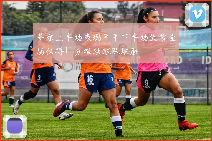 普尔上半场表现平平下半场失常全场仅得11分难助球队取胜