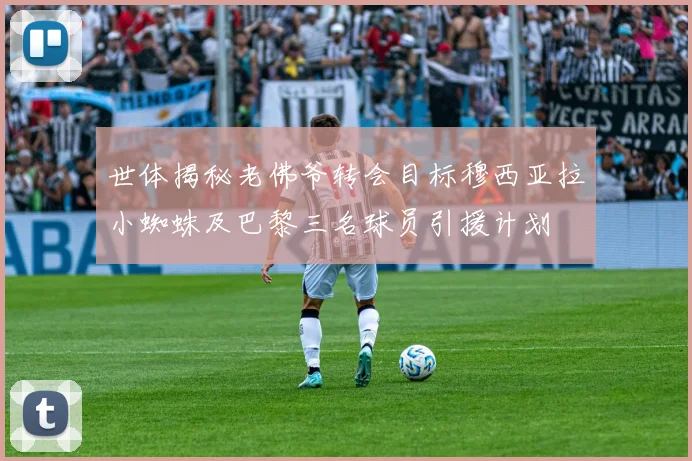 世体揭秘老佛爷转会目标穆西亚拉小蜘蛛及巴黎三名球员引援计划