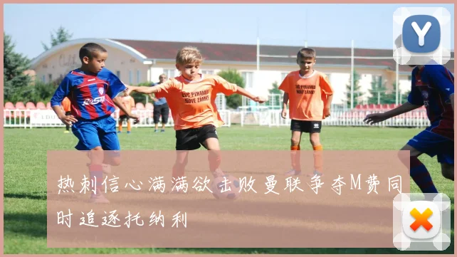 热刺信心满满欲击败曼联争夺M费同时追逐托纳利