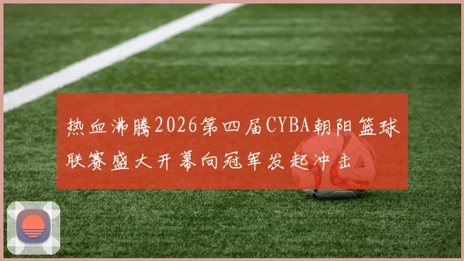热血沸腾2026第四届CYBA朝阳篮球联赛盛大开幕向冠军发起冲击