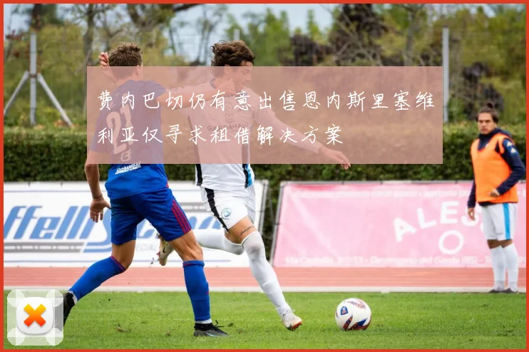 费内巴切仍有意出售恩内斯里塞维利亚仅寻求租借解决方案