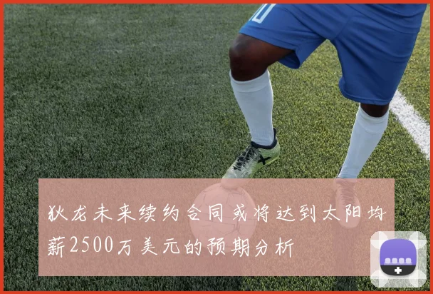 狄龙未来续约合同或将达到太阳均薪2500万美元的预期分析
