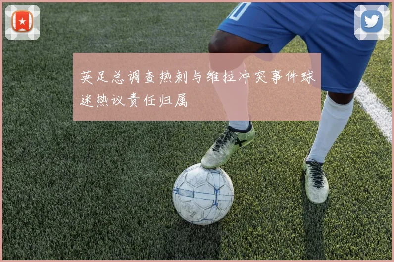 英足总调查热刺与维拉冲突事件球迷热议责任归属