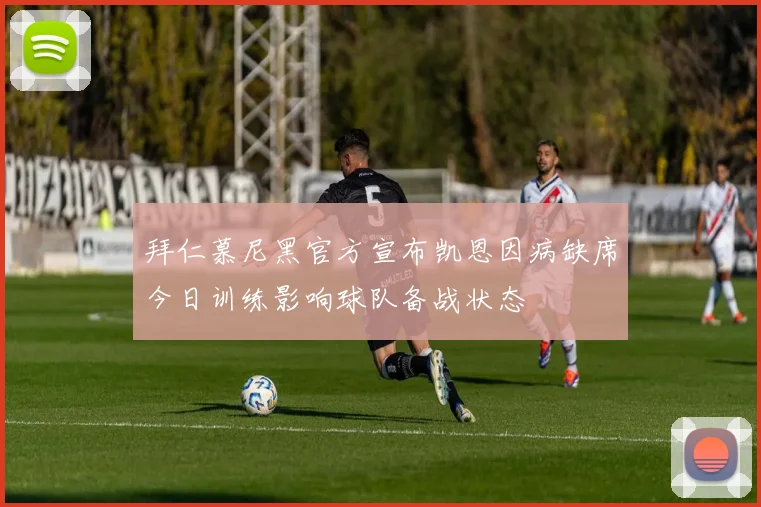 拜仁慕尼黑官方宣布凯恩因病缺席今日训练影响球队备战状态