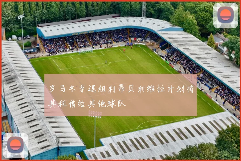 罗马冬季退租利昂贝利维拉计划将其租借给其他球队